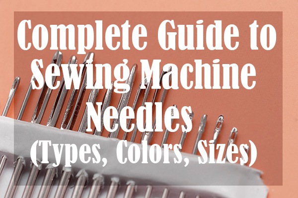 Complete Guide to Sewing Machine Needles (Types, Colors)